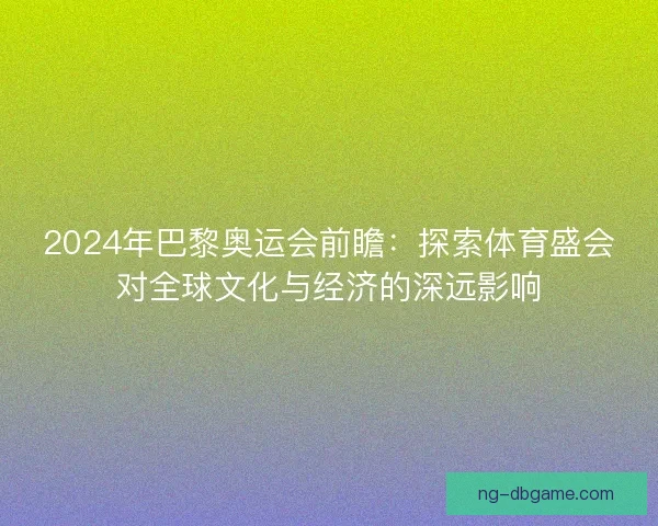 2024年巴黎奥运会前瞻：探索体育盛会对全球文化与经济的深远影响